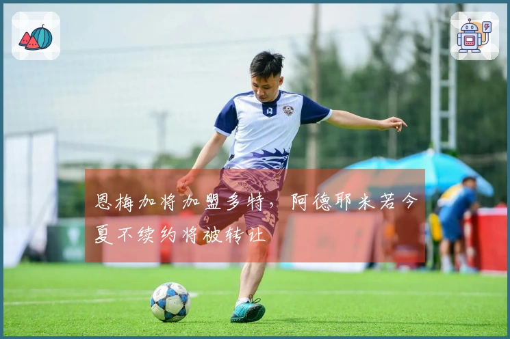 恩梅加将加盟多特，阿德耶米若今夏不续约将被转让
